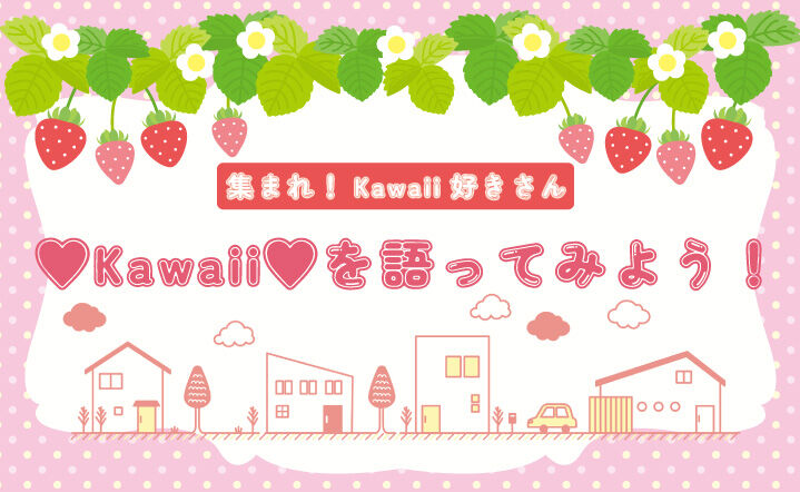 ♡Kawaii♡を語ってみよう！